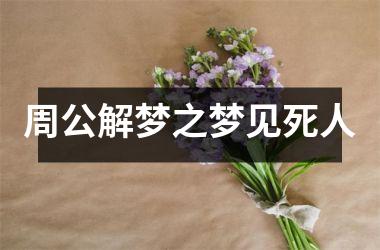 <h3>周公解梦之梦见死人