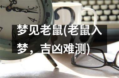 <h3>梦见老鼠(老鼠入梦，吉凶难测)
