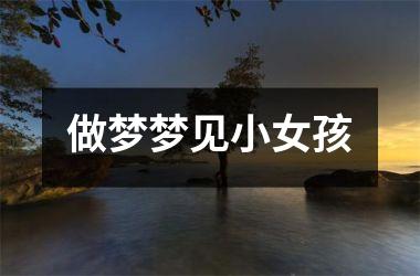 <h3>做梦梦见小女孩