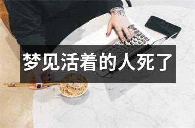 <h3>梦见活着的人死了