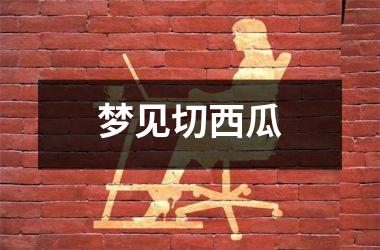 <h3>梦见切西瓜