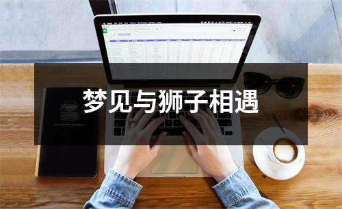 <h3>梦见与狮子相遇