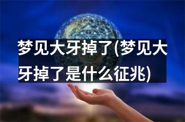 <h3>梦见大牙掉了(梦见大牙掉了是什么征兆)