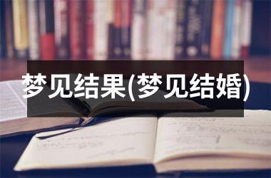 <h3>梦见结果(梦见结婚)