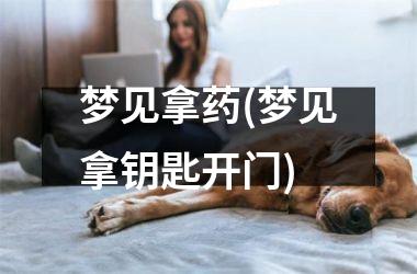 梦见拿药(梦见拿钥匙开门)