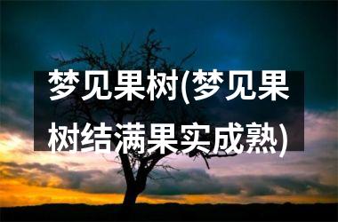 <h3>梦见果树(梦见果树结满果实成熟)