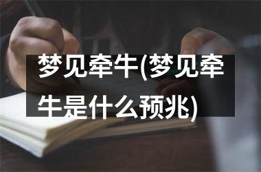 <h3>梦见牵牛(梦见牵牛是什么预兆)