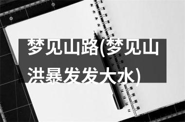 <h3>梦见山路(梦见山洪暴发发大水)