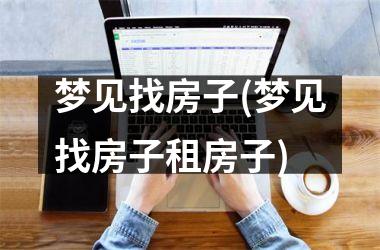 <h3>梦见找房子(梦见找房子租房子)