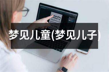 <h3>梦见儿童(梦见儿子)