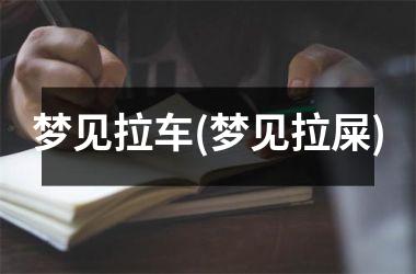 <h3>梦见拉车(梦见拉屎)