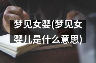 <h3>梦见女婴(梦见女婴儿是什么意思)