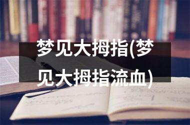 梦见大拇指(梦见大拇指流血)