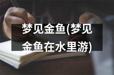<h3>梦见金鱼(梦见金鱼在水里游)