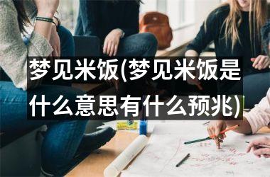 <h3>梦见米饭(梦见米饭是什么意思有什么预兆)