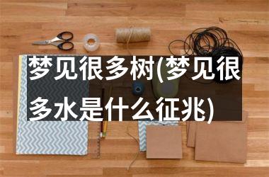 <h3>梦见很多树(梦见很多水是什么征兆)