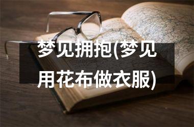 梦见拥抱(梦见用花布做衣服)