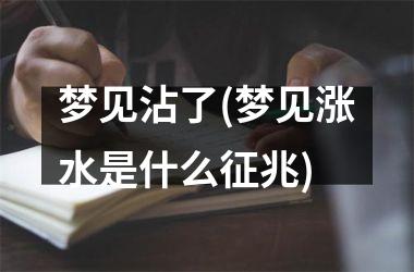 <h3>梦见沾了(梦见涨水是什么征兆)