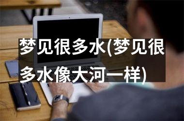 梦见很多水(梦见很多水像大河一样)