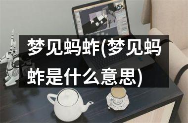 梦见蚂蚱(梦见蚂蚱是什么意思)