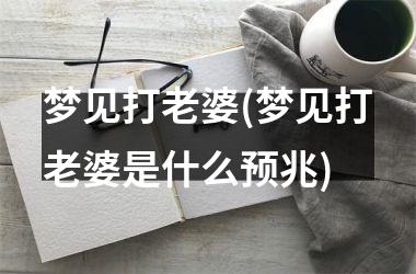 梦见打老婆(梦见打老婆是什么预兆)