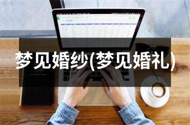 梦见婚纱(梦见婚礼)
