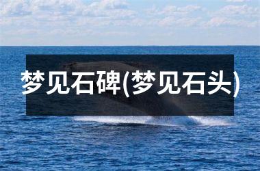 <h3>梦见石碑(梦见石头)