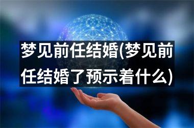 <h3>梦见前任结婚(梦见前任结婚了预示着什么)
