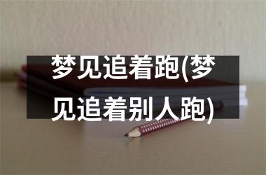 <h3>梦见追着跑(梦见追着别人跑)