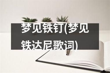 <h3>梦见铁钉(梦见铁达尼歌词)