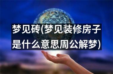 梦见砖(梦见装修房子是什么意思周公解梦)