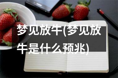 <h3>梦见放牛(梦见放牛是什么预兆)