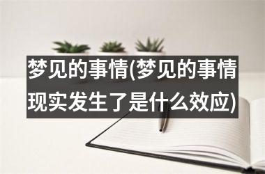 <h3>梦见的事情(梦见的事情现实发生了是什么效应)