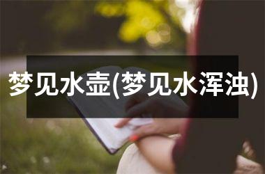 <h3>梦见水壶(梦见水浑浊)