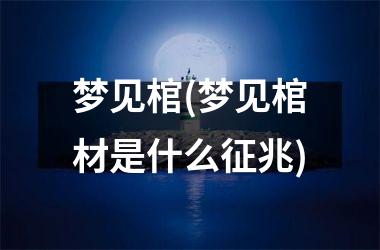 梦见棺(梦见棺材是什么征兆)