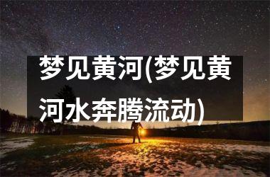 <h3>梦见黄河(梦见黄河水奔腾流动)
