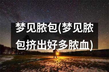<h3>梦见脓包(梦见脓包挤出好多脓血)
