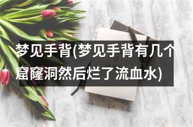 <h3>梦见手背(梦见手背有几个窟窿洞然后烂了流血水)