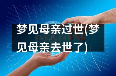 <h3>梦见母亲过世(梦见母亲去世了)