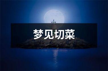 <h3>梦见切菜