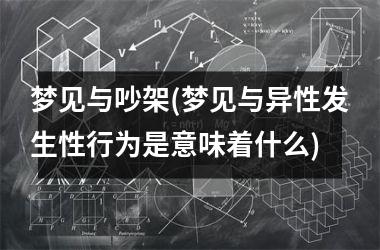 <h3>梦见与吵架(梦见与异性发生性行为是意味着什么)