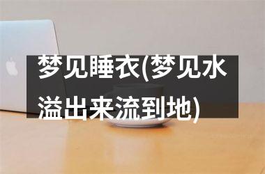 <h3>梦见睡衣(梦见水溢出来流到地)