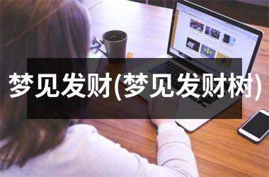<h3>梦见发财(梦见发财树)