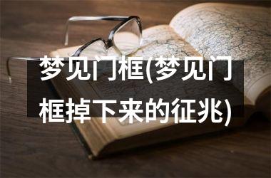 <h3>梦见门框(梦见门框掉下来的征兆)