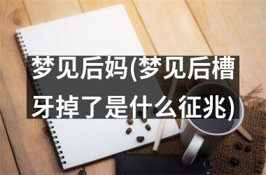 <h3>梦见后妈(梦见后槽牙掉了是什么征兆)