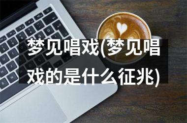 <h3>梦见唱戏(梦见唱戏的是什么征兆)