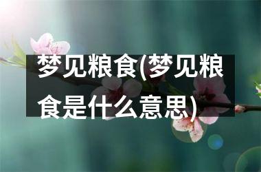 <h3>梦见粮食(梦见粮食是什么意思)
