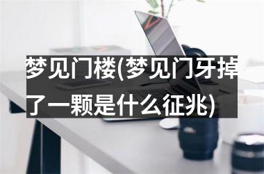 梦见门楼(梦见门牙掉了一颗是什么征兆)