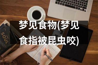 梦见食物(梦见食指被昆虫咬)