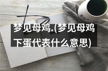 <h3>梦见母鸡.(梦见母鸡下蛋代表什么意思)